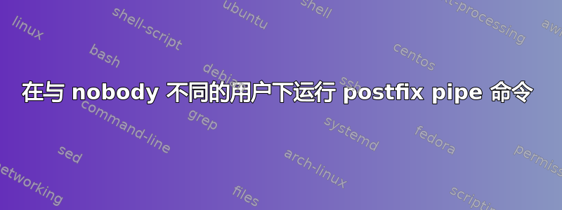 在与 nobody 不同的用户下运行 postfix pipe 命令