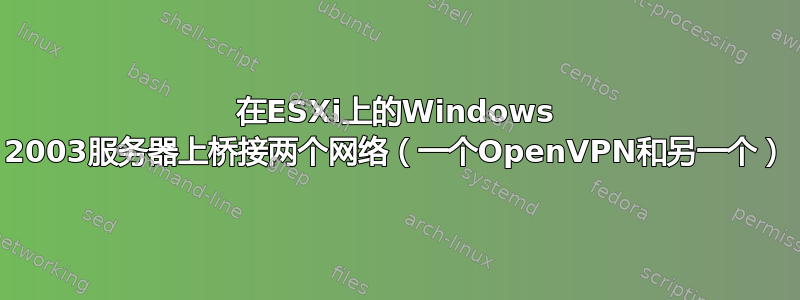 在ESXi上的Windows 2003服务器上桥接两个网络（一个OpenVPN和另一个）