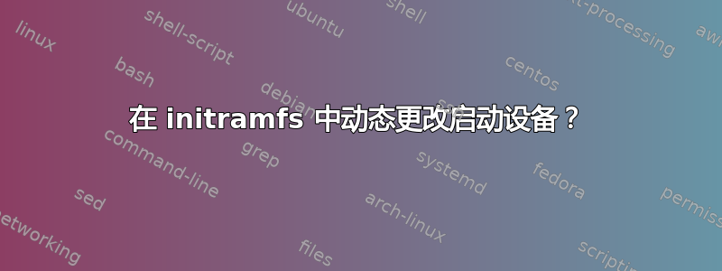 在 initramfs 中动态更改启动设备？