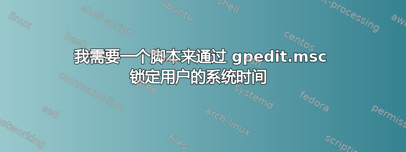 我需要一个脚本来通过 gpedit.msc 锁定用户的系统时间 