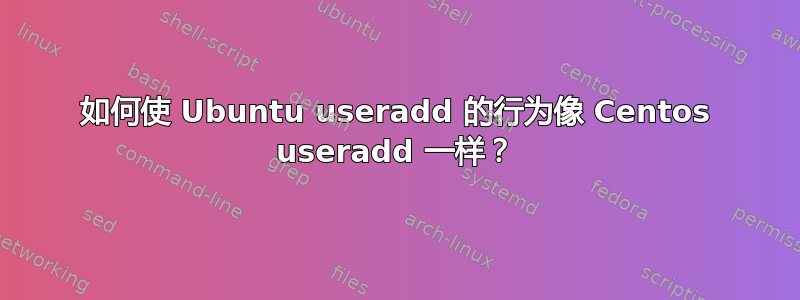 如何使 Ubuntu useradd 的行为像 Centos useradd 一样？