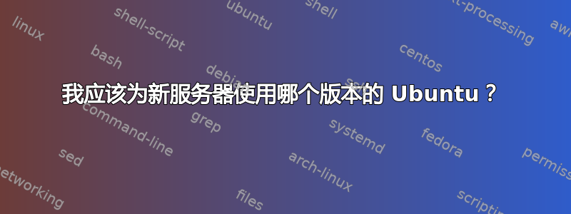 我应该为新服务器使用哪个版本的 Ubuntu？