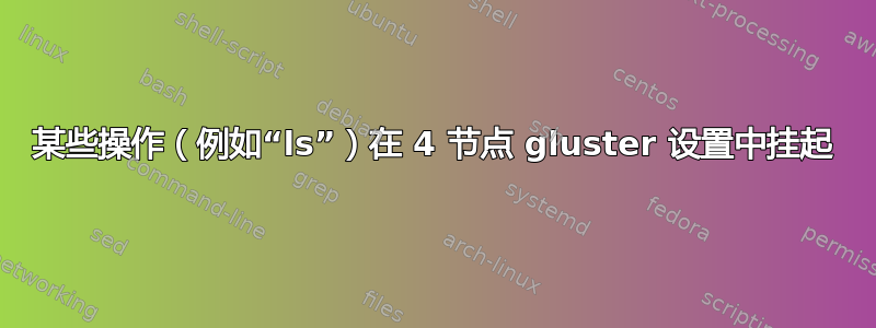 某些操作（例如“ls”）在 4 节点 gluster 设置中挂起