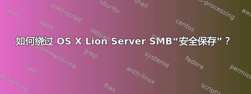 如何绕过 OS X Lion Server SMB“安全保存”？