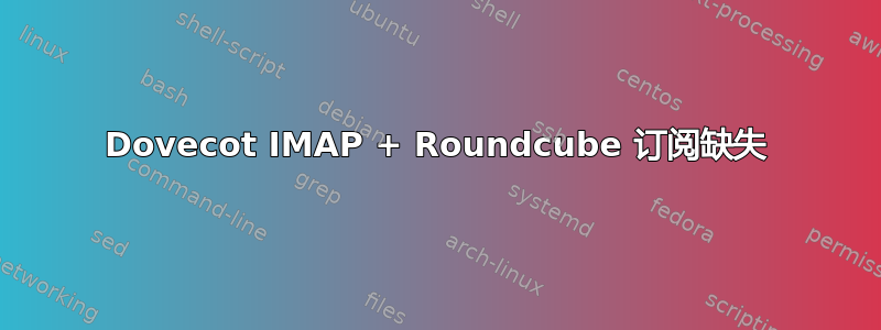 Dovecot IMAP + Roundcube 订阅缺失