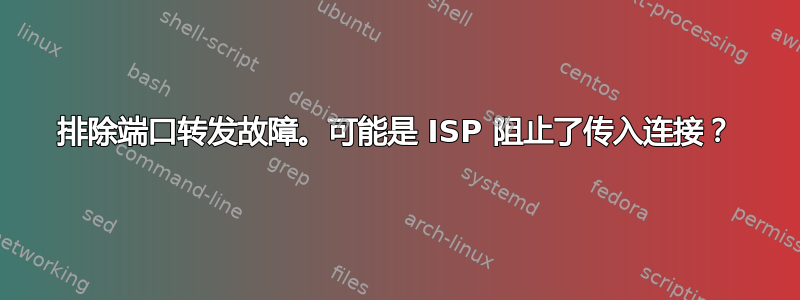 排除端口转发故障。可能是 ISP 阻止了传入连接？