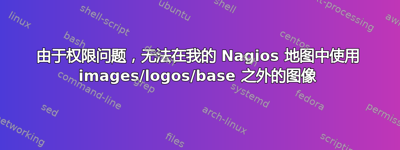 由于权限问题，无法在我的 Nagios 地图中使用 images/logos/base 之外的图像