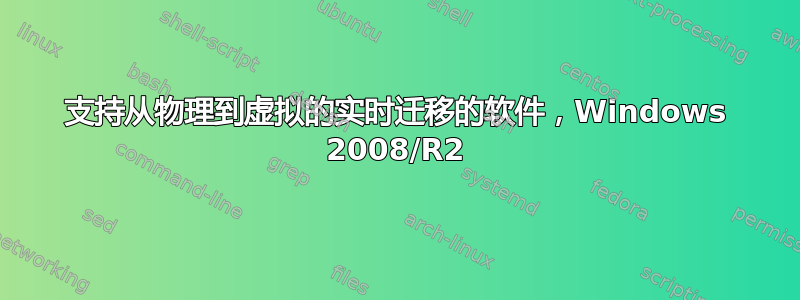 支持从物理到虚拟的实时迁移的软件，Windows 2008/R2