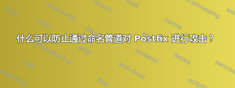 什么可以防止通过命名管道对 Postfix 进行攻击？