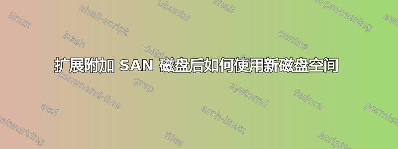 扩展附加 SAN 磁盘后如何使用新磁盘空间