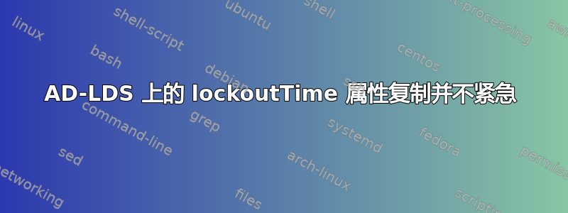 AD-LDS 上的 lockoutTime 属性复制并不紧急