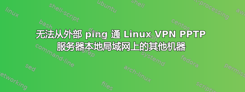 无法从外部 ping 通 Linux VPN PPTP 服务器本地局域网上的其他机器