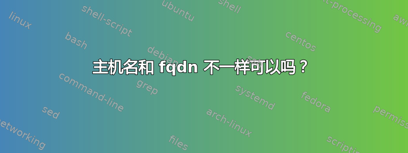 主机名和 fqdn 不一样可以吗？