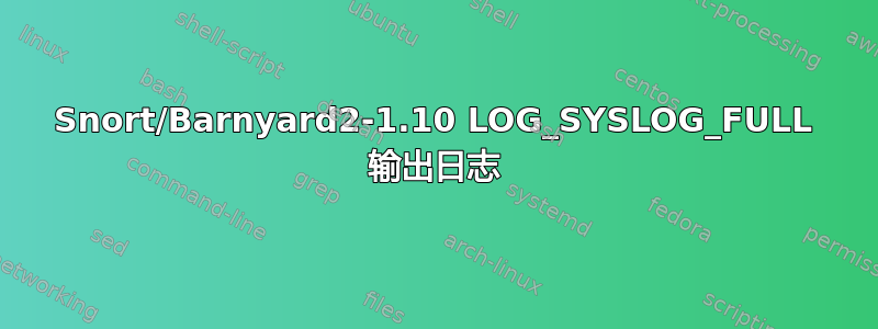 Snort/Barnyard2-1.10 LOG_SYSLOG_FULL 输出日志