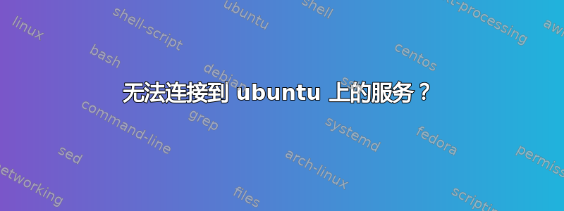 无法连接到 ubuntu 上的服务？