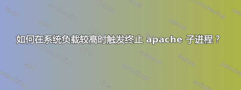 如何在系统负载较高时触发终止 apache 子进程？