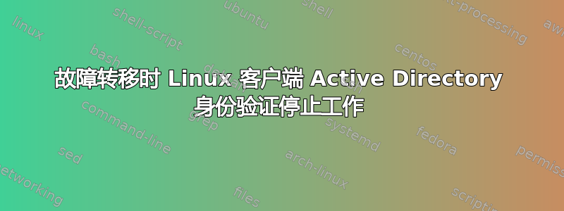 故障转移时 Linux 客户端 Active Directory 身份验证停止工作