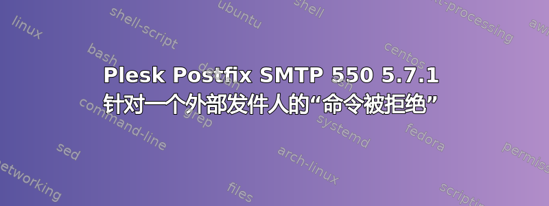 Plesk Postfix SMTP 550 5.7.1 针对一个外部发件人的“命令被拒绝”