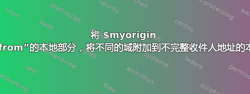 将 $myorigin 附加到“from”的本地部分，将不同的域附加到不完整收件人地址的本地部分