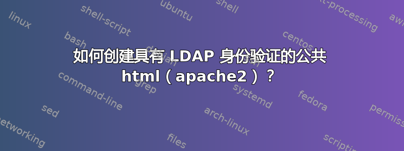 如何创建具有 LDAP 身份验证的公共 html（apache2）？