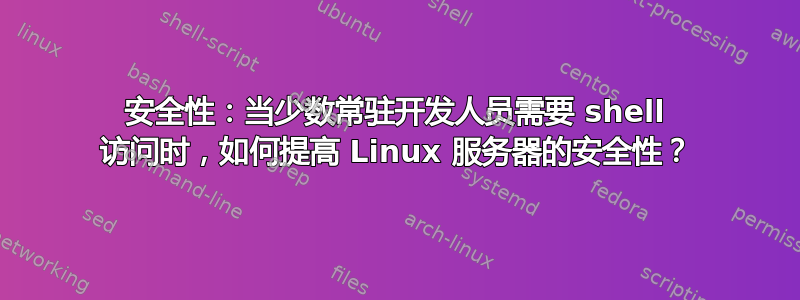 安全性：当少数常驻开发人员需要 shell 访问时，如何提高 Linux 服务器的安全性？