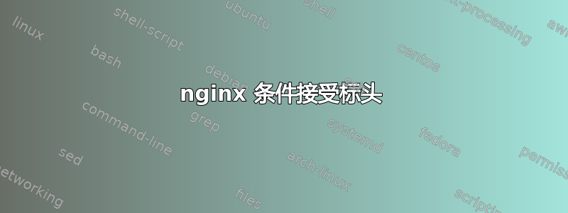 nginx 条件接受标头