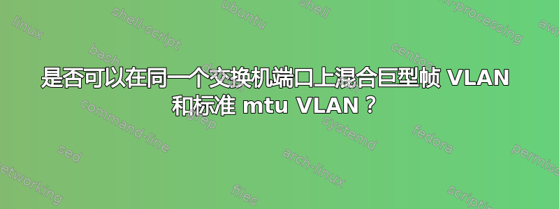 是否可以在同一个交换机端口上混合巨型帧 VLAN 和标准 mtu VLAN？