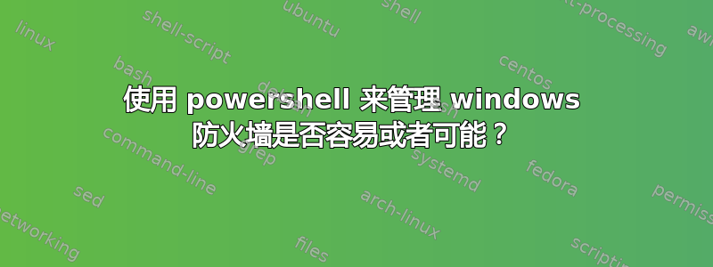 使用 powershell 来管理 windows 防火墙是否容易或者可能？