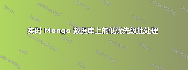 实时 Mongo 数据库上的低优先级批处理