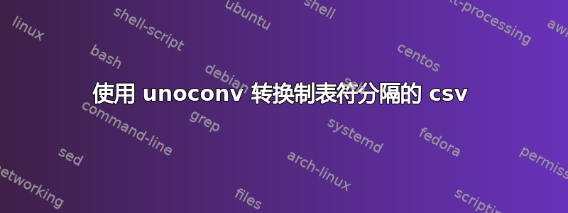 使用 unoconv 转换制表符分隔的 csv