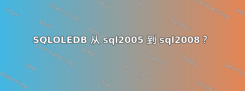 SQLOLEDB 从 sql2005 到 sql2008？