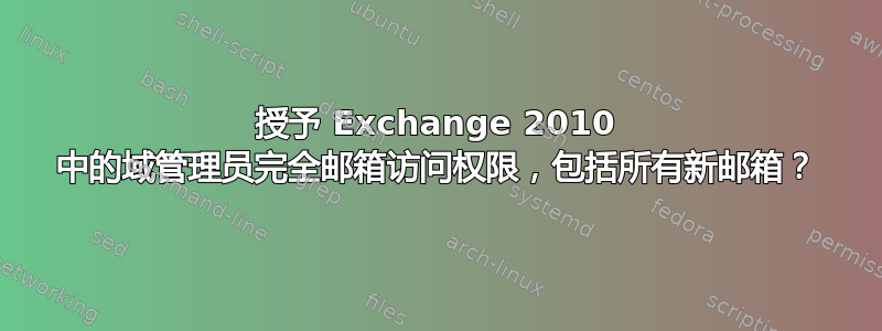 授予 Exchange 2010 中的域管理员完全邮箱访问权限，包括所有新邮箱？