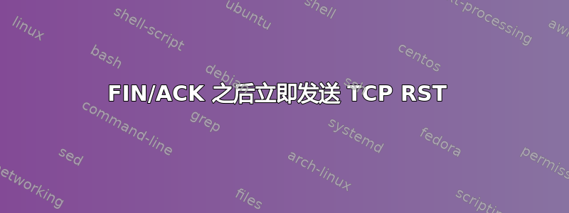 FIN/ACK 之后立即发送 TCP RST 