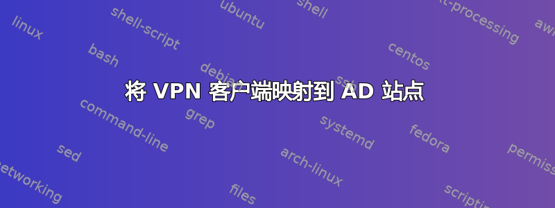 将 VPN 客户端映射到 AD 站点