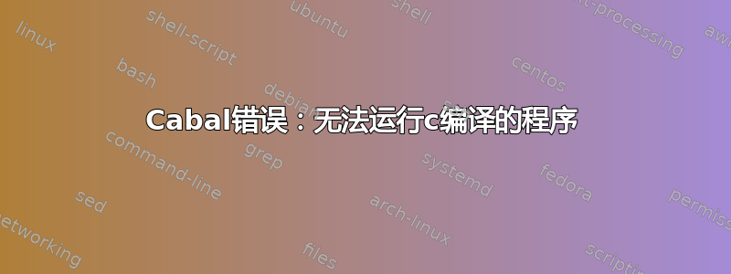 Cabal错误：无法运行c编译的程序