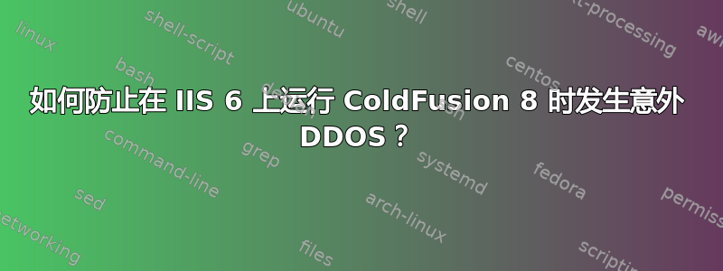 如何防止在 IIS 6 上运行 ColdFusion 8 时发生意外 DDOS？