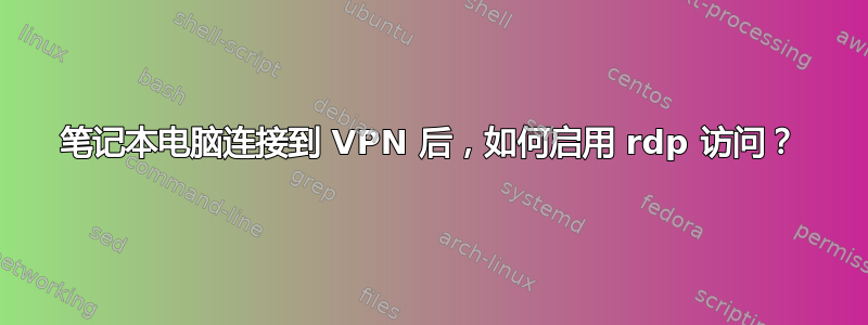 笔记本电脑连接到 VPN 后，如何启用 rdp 访问？