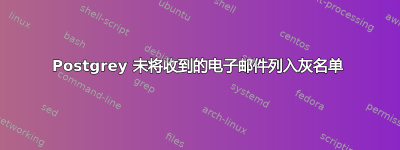 Postgrey 未将收到的电子邮件列入灰名单