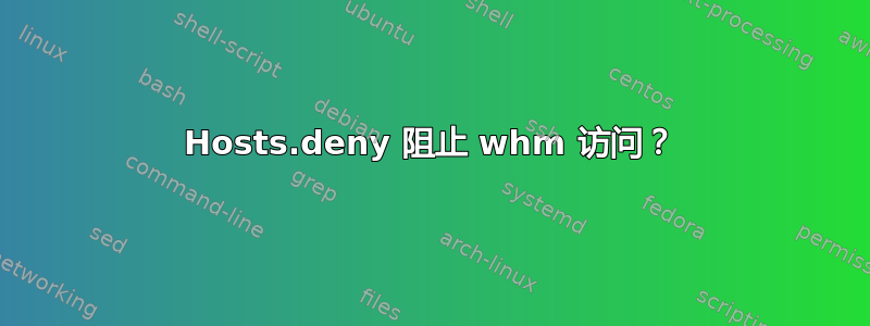 Hosts.deny 阻止 whm 访问？