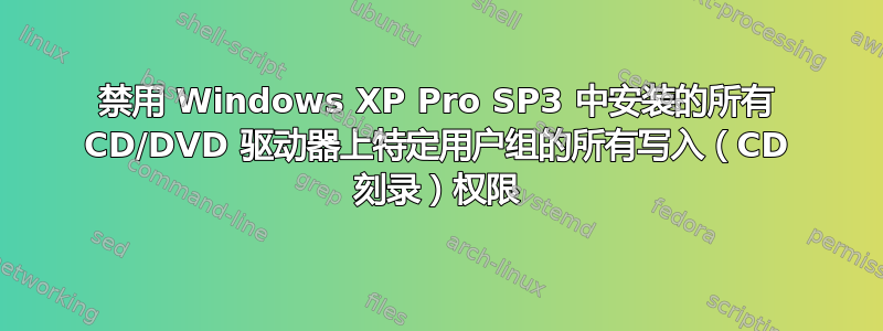 禁用 Windows XP Pro SP3 中安装的所有 CD/DVD 驱动器上特定用户组的所有写入（CD 刻录）权限