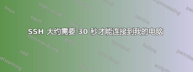 SSH 大约需要 30 秒才能连接到我的电脑