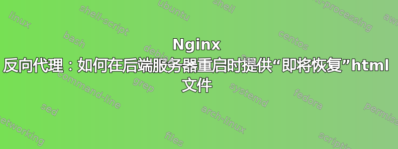 Nginx 反向代理：如何在后端服务器重启时提供“即将恢复”html 文件