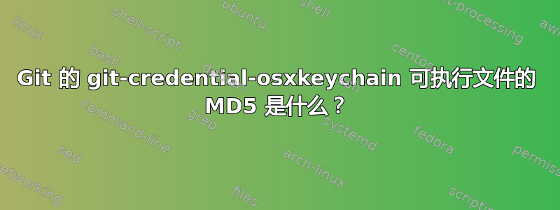 Git 的 git-credential-osxkeychain 可执行文件的 MD5 是什么？