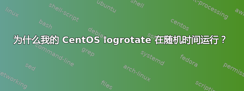 为什么我的 CentOS logrotate 在随机时间运行？