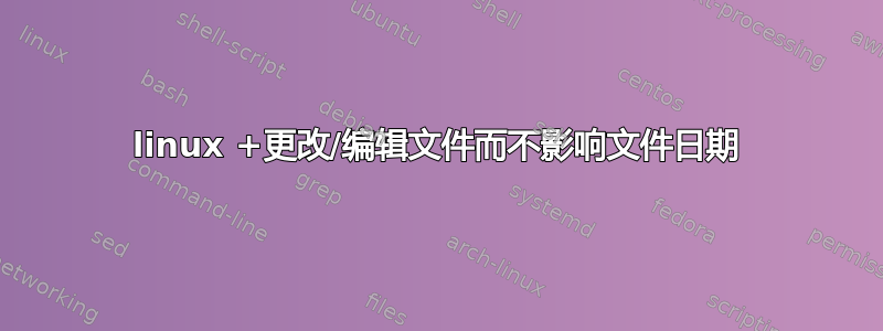 linux +更改/编辑文件而不影响文件日期