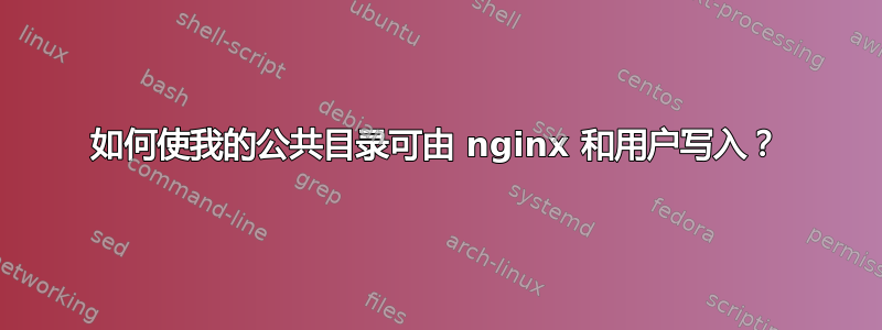 如何使我的公共目录可由 nginx 和用户写入？