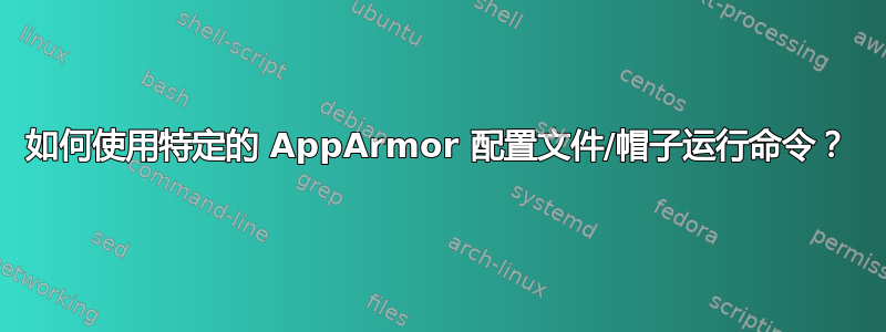 如何使用特定的 AppArmor 配置文件/帽子运行命令？