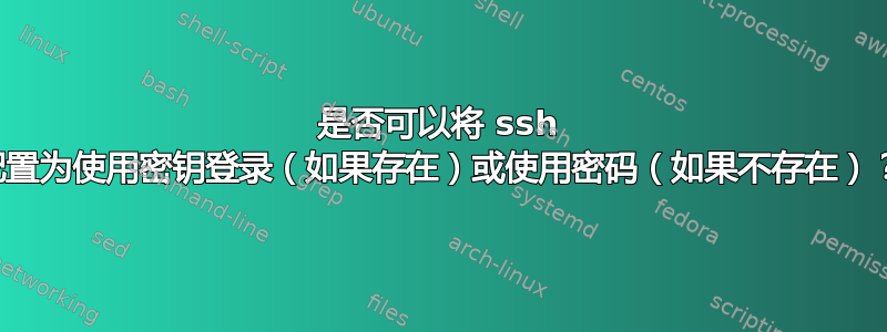 是否可以将 ssh 配置为使用密钥登录（如果存在）或使用密码（如果不存在）？