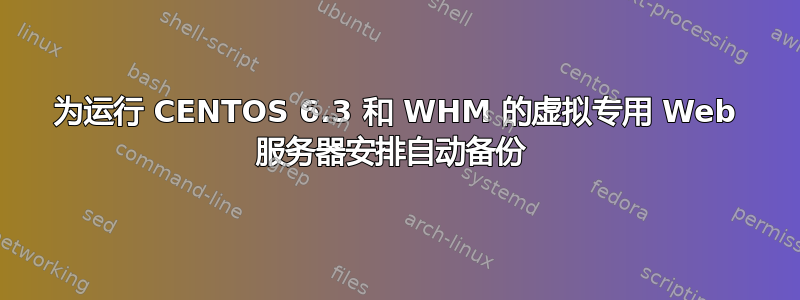 为运行 CENTOS 6.3 和 WHM 的虚拟专用 Web 服务器安排自动备份 