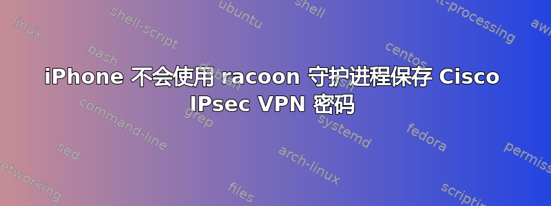 iPhone 不会使用 racoon 守护进程保存 Cisco IPsec VPN 密码